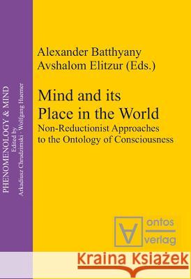 Mind and Its Place in the World: Non-Reductionist Approaches to the Ontology of Consciousness Batthyány, Alexander 9783110325058 Walter de Gruyter & Co