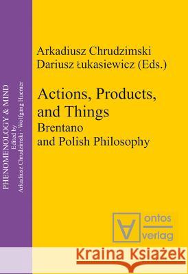 Actions, Products, and Things: Brentano and Polish Philosophy Arkadiusz Chrudzimski Dariusz Lukasiewicz  9783110325065 Walter de Gruyter & Co