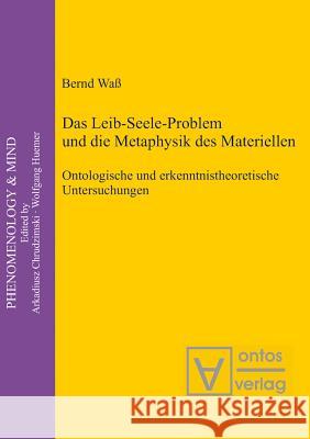 Das Leib-Seele-Problem und die Metaphysik des Materiellen: Ontologische und erkenntnistheoretische Untersuchungen Bernd Waß 9783110325072