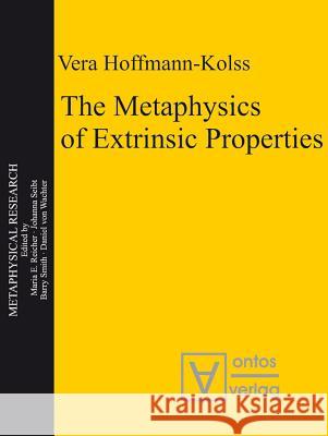The Metaphysics of Extrinsic Properties Vera Hoffmann-Kolss, Ph.D.   9783110325287 Walter de Gruyter & Co