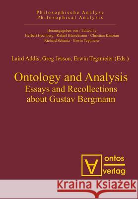 Ontology and Analysis: Essays and Recollections about Gustav Bergmann Laird Addis Greg Jesson Erwin Tegtmeier 9783110326666