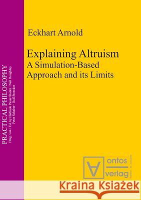 Explaining Altruism: A Simulation-Based Approach and Its Limits Arnold, Eckhart 9783110327304 De Gruyter