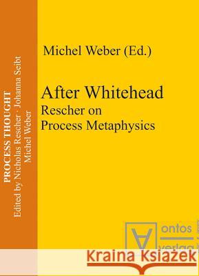 After Whitehead: Rescher on Process Metaphysics Weber, Michel 9783110327939 Walter de Gruyter & Co