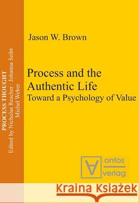 Process and the Authentic Life: Toward a Psychology of Value Brown, Jason W. 9783110327946 Walter de Gruyter & Co