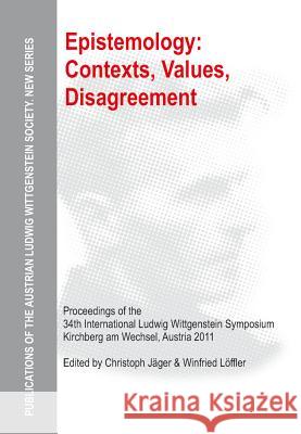 Epistemology: Contexts, Values, Disagreement: Proceedings of the 34th International Ludwig Wittgenstein Symposium in Kirchberg, 2011 Jäger, Christoph 9783110328646