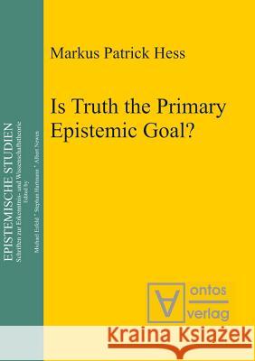 Is Truth the Primary Epistemic Goal? Markus Patrick Hess   9783110329384