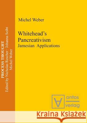 Whitehead's Pancreativism: Jamesian Applications Weber, Michel 9783110329643 Walter de Gruyter & Co