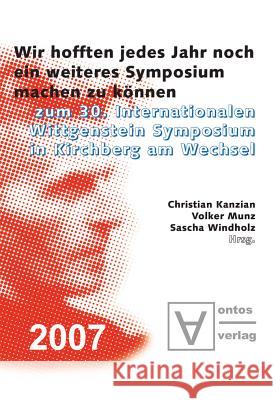 Wir Hofften, Jedes Jahr Noch Ein Weiteres Symposium Machen Zu Können: Zum 30. Internationalen Wittgenstein Symposium in Kirchberg Am Wechsel Christian Kanzian, Volker Munz, Sascha Windholz 9783110329650