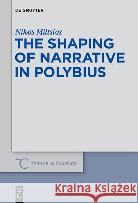 The Shaping of Narrative in Polybius Nikos Miltsios 9783110330014 Walter de Gruyter