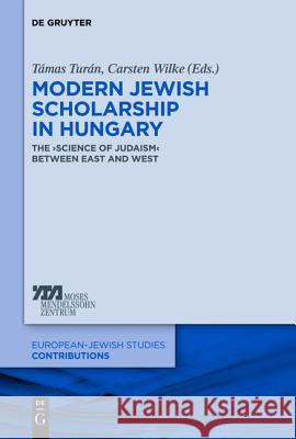 Modern Jewish Scholarship in Hungary: The ‚Science of Judaism‘ between East and West Tamás Turán, Carsten Wilke 9783110330212 De Gruyter