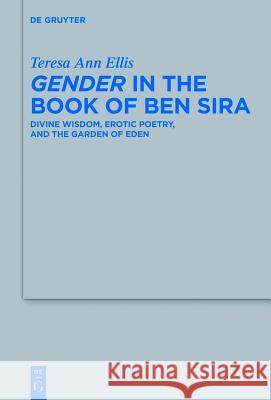 Gender in the Book of Ben Sira: Divine Wisdom, Erotic Poetry, and the Garden of Eden Terese Ann Ellis 9783110330793 Walter de Gruyter