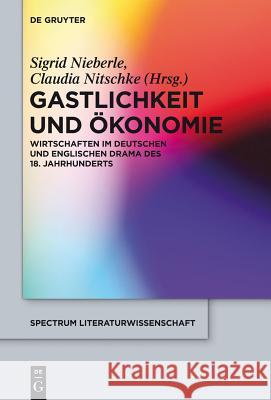 Gastlichkeit und Ökonomie: Wirtschaften im deutschen und englischen Drama des 18. Jahrhunderts Sigrid Nieberle, Claudia Nitschke 9783110331578 De Gruyter