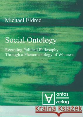 Social Ontology: Recasting Political Philosophy Through a Phenomenology of Whoness Eldred, Michael 9783110333077 Walter de Gruyter