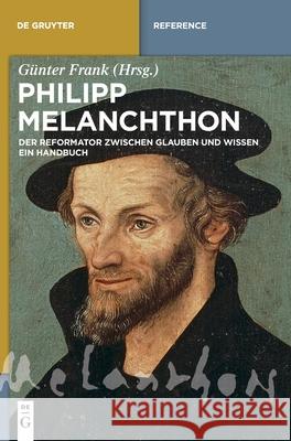 Philipp Melanchthon: Der Reformator Zwischen Glauben Und Wissen. Ein Handbuch Frank, Günter 9783110335057 de Gruyter