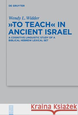 To Teach in Ancient Israel: A Cognitive Linguistic Study of a Biblical Hebrew Lexical Set Widder, Wendy L. 9783110335491 Walter de Gruyter & Co