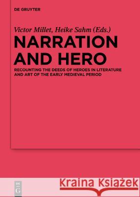 Narration and Hero: Recounting the Deeds of Heroes in Literature and Art of the Early Medieval Period Millet, Victor 9783110336139