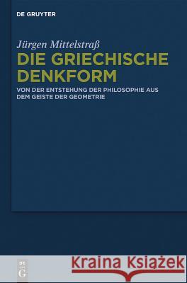 Die griechische Denkform: Von der Entstehung der Philosophie aus dem Geiste der Geometrie Jürgen Mittelstraß 9783110336184