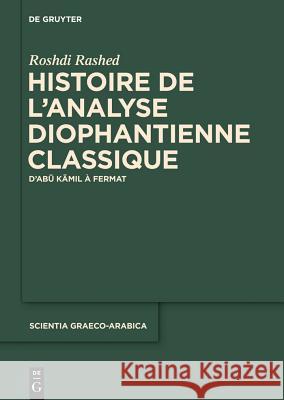Histoire de l'analyse diophantienne classique Roshdi Rashed (Centre National de la Recherche Scientifique (Cnrs) in Paris France) 9783110336856 De Gruyter