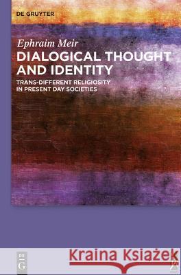 Dialogical Thought and Identity: Trans-Different Religiosity in Present Day Societies Meir, Ephraim 9783110338317