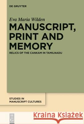 Manuscript, Print and Memory: Relics of the Cankam in Tamilnadu Wilden, Eva Maria 9783110340891