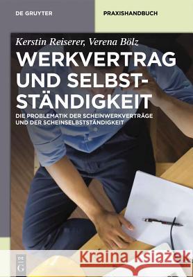 Werkvertrag Und Selbstständigkeit: Die Problematik Der Scheinwerkverträge Und Der Scheinselbstständigkeit Kerstin Reiserer, Verena Bölz 9783110341133 de Gruyter