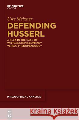 Defending Husserl: A Plea in the Case of Wittgenstein & Company Versus Phenomenology Meixner, Uwe 9783110342314 De Gruyter