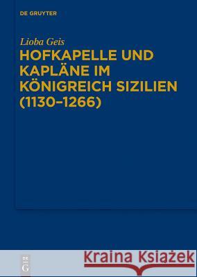 Hofkapelle und Kapläne im Königreich Sizilien (1130-1266) Lioba Geis 9783110343045 Walter de Gruyter