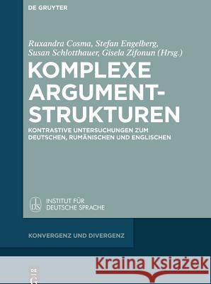 Komplexe Argumentstrukturen: Kontrastive Untersuchungen Zum Deutschen, Rumänischen Und Englischen Gisela Zifonun, Stefan Engelberg, Ruxandra Cosma, Speranta L Stanescu, Gisela Zifonun 9783110343113