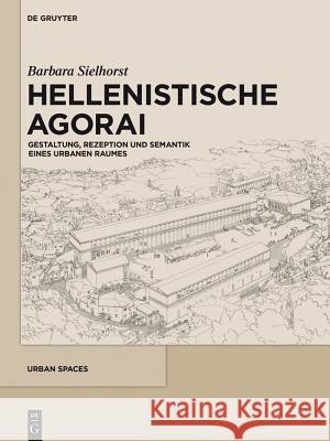 Hellenistische Agorai: Gestaltung, Rezeption Und Semantik Eines Urbanen Raumes Sielhorst, Barbara 9783110344851 De Gruyter