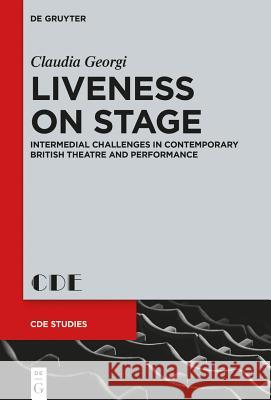 Liveness on Stage: Intermedial Challenges in Contemporary British Theatre and Performance Claudia Georgi 9783110345902 De Gruyter