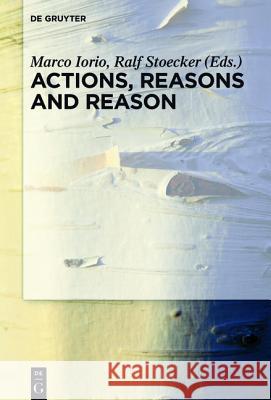 Actions, Reasons and Reason Marco Iorio Ralf Stoecker 9783110346015 Walter de Gruyter