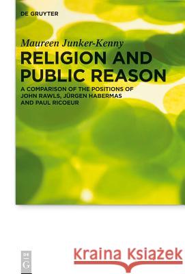 Religion and Public Reason: A Comparison of the Positions of John Rawls, Jürgen Habermas and Paul Ricoeur Junker-Kenny, Maureen 9783110346213