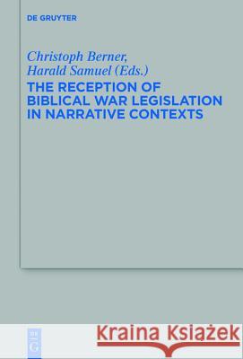 The Reception of Biblical War Legislation in Narrative Contexts Christoph Berner, Harald Samuel 9783110348446 De Gruyter