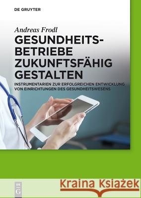 Gesundheitsbetriebe zukunftsfähig gestalten Andreas Frodl 9783110349238 De Gruyter