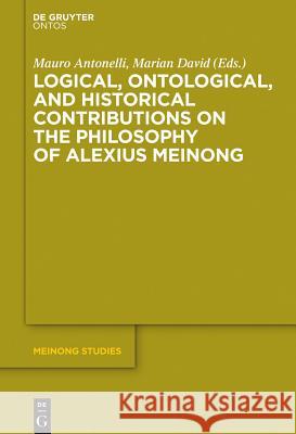 Logical, Ontological, and Historical Contributions on the Philosophy of Alexius Meinong Mauro Antonelli Marian David 9783110349740 Walter de Gruyter
