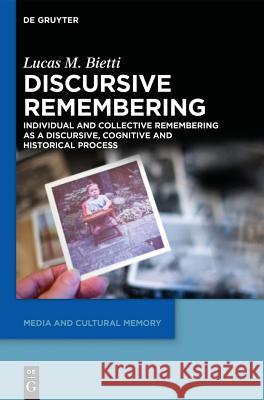 Discursive Remembering: Individual and Collective Remembering as a Discursive, Cognitive and Historical Process Bietti, Lucas M. 9783110350173
