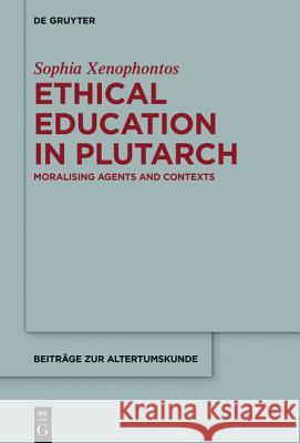 Ethical Education in Plutarch: Moralising Agents and Contexts Xenophontos, Sophia 9783110350364 Walter de Gruyter