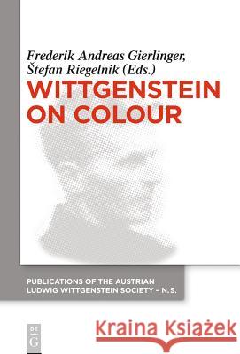 Wittgenstein on Colour Frederik Andreas Gierlinger Tefan Riegelnik 9783110350623