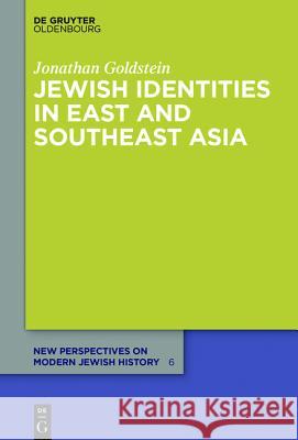Jewish Identities in East and Southeast Asia: Singapore, Manila, Taipei, Harbin, Shanghai, Rangoon, and Surabaya Goldstein, Jonathan 9783110350692