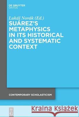Suárez’s Metaphysics in Its Historical and Systematic Context Lukáš Novák 9783110352634 De Gruyter