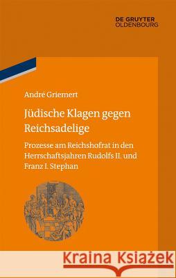 Jüdische Klagen Gegen Reichsadelige: Prozesse Am Reichshofrat in Den Herrschaftsjahren Rudolfs II. Und Franz Stephans Griemert, André 9783110352672 de Gruyter Oldenbourg