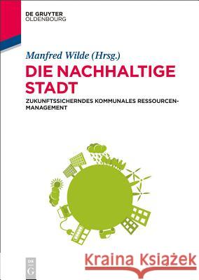 Die Nachhaltige Stadt: Zukunftssicherndes Kommunales Ressourcenmanagement Manfred Wilde 9783110353822 Walter de Gruyter