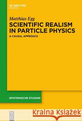 Scientific Realism in Particle Physics: A Causal Approach Egg, Matthias 9783110354393