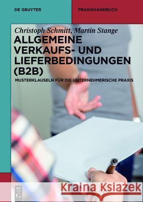 Allgemeine Verkaufs- und Lieferbedingungen (B2B) : Musterklauseln für die unternehmerische Praxis Christoph Schmitt Martin Stange 9783110354713 de Gruyter