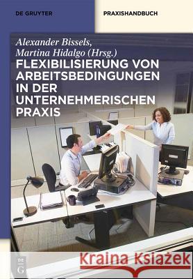 Flexibilisierung von Arbeitsbedingungen in der unternehmerischen Praxis Alexander Bissels, Martina Hidalgo 9783110355215 de Gruyter