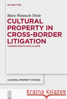 Cultural Property in Cross-Border Litigation: Turning Rights Into Claims Wantuch-Thole, Mara 9783110355437 De Gruyter