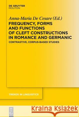Frequency, Forms and Functions of Cleft Constructions in Romance and Germanic: Contrastive, Corpus-Based Studies de Cesare, Anna-Maria 9783110361070