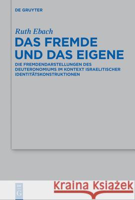 Das Fremde Und Das Eigene: Die Fremdendarstellungen Des Deuteronomiums Im Kontext Israelitischer Identitätskonstruktionen Ebach, Ruth 9783110361735