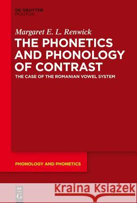 The Phonetics and Phonology of Contrast: The Case of the Romanian Vowel System Renwick, Margaret E. L. 9783110362152 De Gruyter Mouton