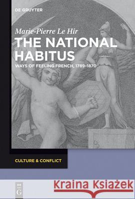 The National Habitus: Ways of Feeling French, 1789-1870 Le Hir, Marie-Pierre 9783110362916 Walter de Gruyter